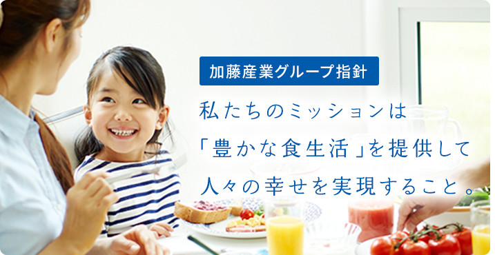 加藤産業グループ指針：わたしたちのミッションは「豊かな食生活」を提供して人々の幸せを実現すること。