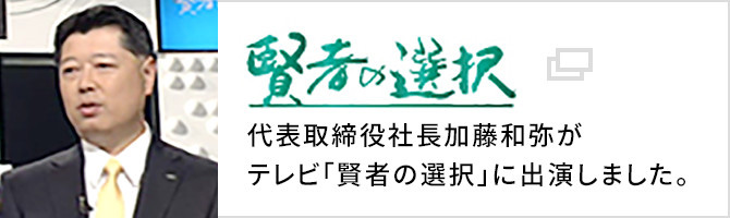 賢者の選択：代表取締役社長加藤和弥がテレビ「賢者の選択」に出演しました。