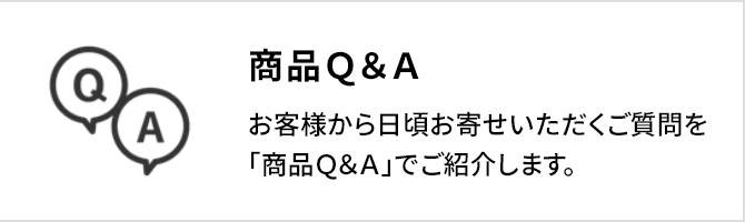 商品Ｑ＆Ａ：お客様から日頃お寄せいただくご質問を「商品Ｑ＆Ａ」でご紹介します。